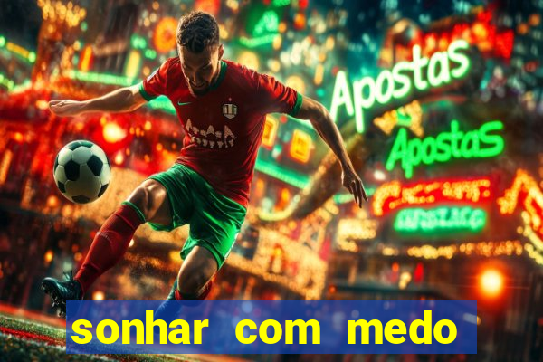 sonhar com medo jogo do bicho